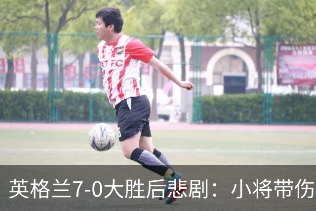 英格兰7-0大胜后悲剧：小将带伤拼搏，恐缺席两月